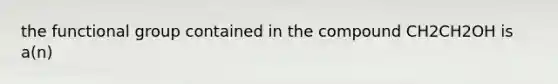 the functional group contained in the compound CH2CH2OH is a(n)