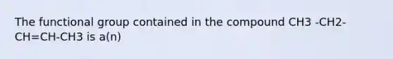 The functional group contained in the compound CH3 -CH2-CH=CH-CH3 is a(n)