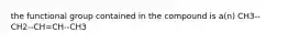 the functional group contained in the compound is a(n) CH3--CH2--CH=CH--CH3