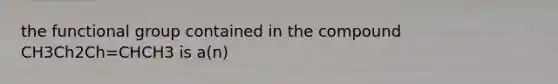 the functional group contained in the compound CH3Ch2Ch=CHCH3 is a(n)