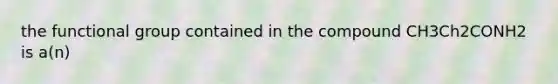 the functional group contained in the compound CH3Ch2CONH2 is a(n)