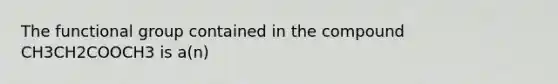 The functional group contained in the compound CH3CH2COOCH3 is a(n)