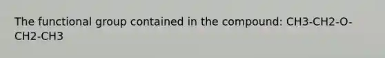 The functional group contained in the compound: CH3-CH2-O-CH2-CH3