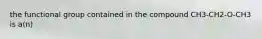 the functional group contained in the compound CH3-CH2-O-CH3 is a(n)