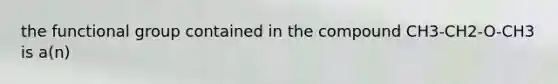 the functional group contained in the compound CH3-CH2-O-CH3 is a(n)