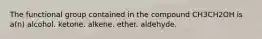 The functional group contained in the compound CH3CH2OH is a(n) alcohol. ketone. alkene. ether. aldehyde.