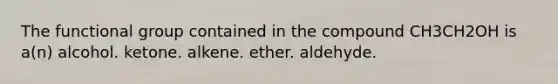 The functional group contained in the compound CH3CH2OH is a(n) alcohol. ketone. alkene. ether. aldehyde.