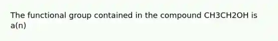 The functional group contained in the compound CH3CH2OH is a(n)