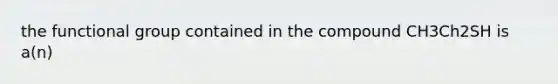the functional group contained in the compound CH3Ch2SH is a(n)