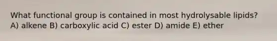 What functional group is contained in most hydrolysable lipids? A) alkene B) carboxylic acid C) ester D) amide E) ether