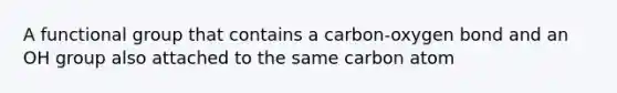 A functional group that contains a carbon-oxygen bond and an OH group also attached to the same carbon atom