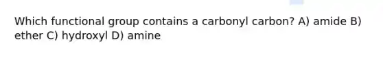 Which functional group contains a carbonyl carbon? A) amide B) ether C) hydroxyl D) amine