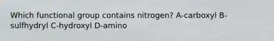 Which functional group contains nitrogen? A-carboxyl B-sulfhydryl C-hydroxyl D-amino