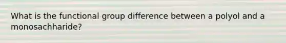 What is the functional group difference between a polyol and a monosachharide?