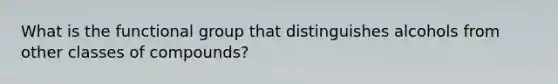 What is the functional group that distinguishes alcohols from other classes of compounds?