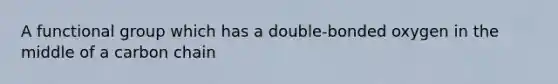 A functional group which has a double-bonded oxygen in the middle of a carbon chain