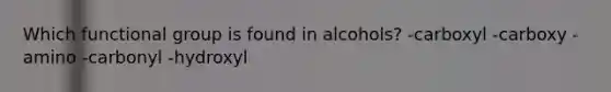 Which functional group is found in alcohols? -carboxyl -carboxy -amino -carbonyl -hydroxyl