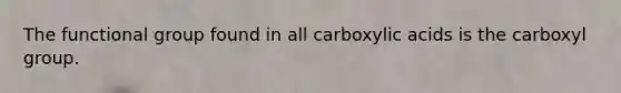 The functional group found in all carboxylic acids is the carboxyl group.