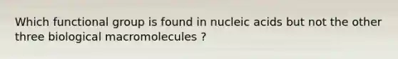 Which functional group is found in nucleic acids but not the other three biological macromolecules ?