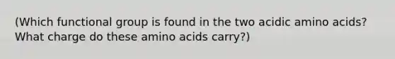 (Which functional group is found in the two acidic amino acids? What charge do these amino acids carry?)