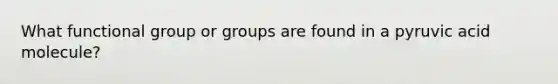 What functional group or groups are found in a pyruvic acid molecule?