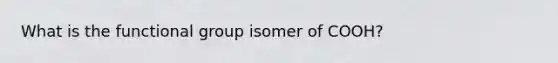 What is the functional group isomer of COOH?