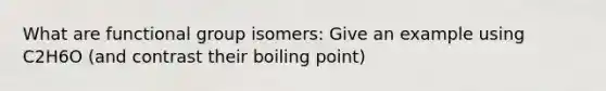 What are functional group isomers: Give an example using C2H6O (and contrast their boiling point)