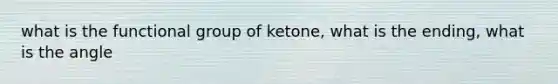 what is the functional group of ketone, what is the ending, what is the angle