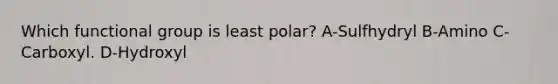 Which functional group is least polar? A-Sulfhydryl B-Amino C-Carboxyl. D-Hydroxyl