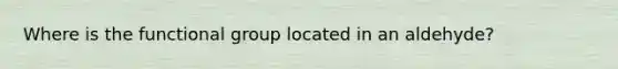 Where is the functional group located in an aldehyde?