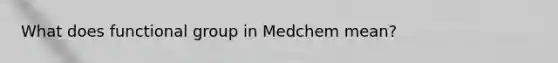 What does functional group in Medchem mean?