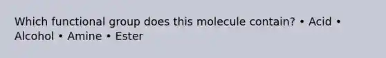 Which functional group does this molecule contain? • Acid • Alcohol • Amine • Ester