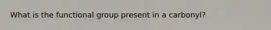 What is the functional group present in a carbonyl?