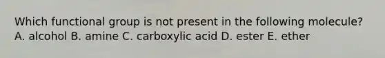 Which functional group is not present in the following molecule? A. alcohol B. amine C. carboxylic acid D. ester E. ether