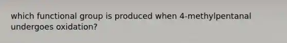 which functional group is produced when 4-methylpentanal undergoes oxidation?