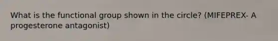 What is the functional group shown in the circle? (MIFEPREX- A progesterone antagonist)
