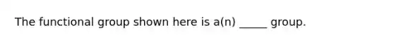 The functional group shown here is a(n) _____ group.