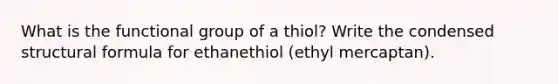 What is the functional group of a thiol? Write the condensed structural formula for ethanethiol (ethyl mercaptan).