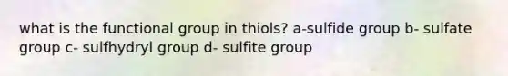 what is the functional group in thiols? a-sulfide group b- sulfate group c- sulfhydryl group d- sulfite group