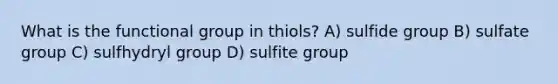 What is the functional group in thiols? A) sulfide group B) sulfate group C) sulfhydryl group D) sulfite group