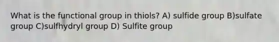 What is the functional group in thiols? A) sulfide group B)sulfate group C)sulfhydryl group D) Sulfite group