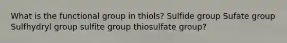 What is the functional group in thiols? Sulfide group Sufate group Sulfhydryl group sulfite group thiosulfate group?