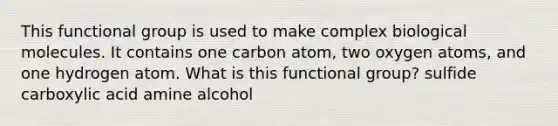 This functional group is used to make complex biological molecules. It contains one carbon atom, two oxygen atoms, and one hydrogen atom. What is this functional group? sulfide carboxylic acid amine alcohol