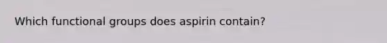 Which functional groups does aspirin contain?