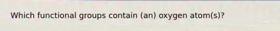 Which functional groups contain (an) oxygen atom(s)?