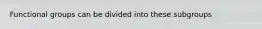 Functional groups can be divided into these subgroups