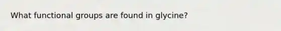 What functional groups are found in glycine?