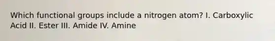 Which functional groups include a nitrogen atom? I. Carboxylic Acid II. Ester III. Amide IV. Amine