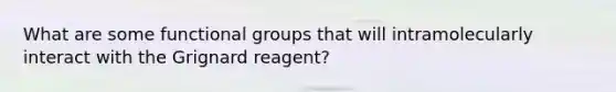 What are some functional groups that will intramolecularly interact with the Grignard reagent?