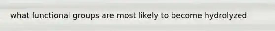 what functional groups are most likely to become hydrolyzed